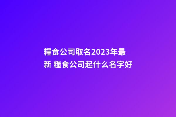 糧食公司取名2023年最新 糧食公司起什么名字好